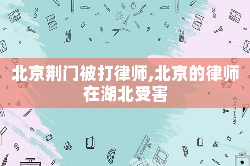 北京荊門被打律師,北京的律師在湖北受害