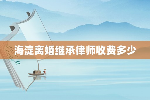 海淀離婚繼承律師收費多少