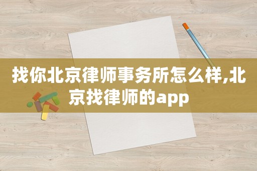 找你北京律師事務所怎么樣,北京找律師的app