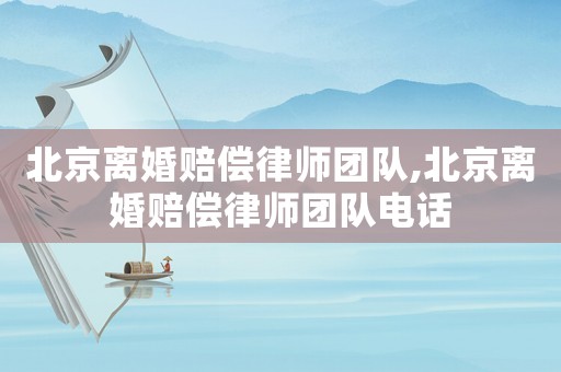 北京離婚賠償律師團隊,北京離婚賠償律師團隊電話