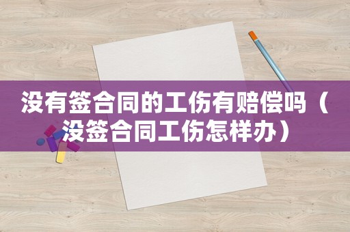 沒有簽合同的工傷有賠償嗎（沒簽合同工傷怎樣辦）