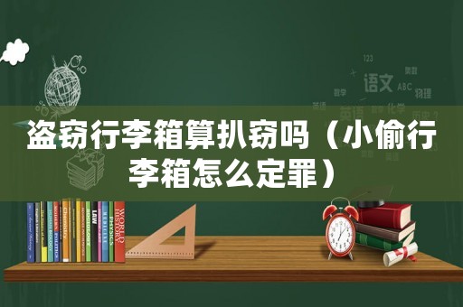 盜竊行李箱算扒竊嗎（小偷行李箱怎么定罪）