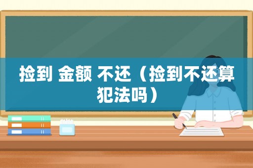 撿到 金額 不還（撿到不還算犯法嗎）