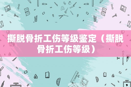 撕脫骨折工傷等級鑒定（撕脫骨折工傷等級）