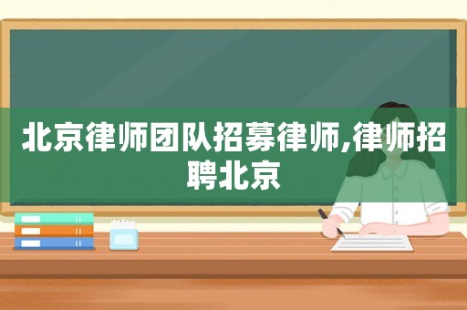 北京律師團隊招募律師,律師招聘北京