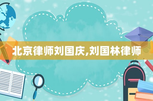 北京律師劉國慶,劉國林律師