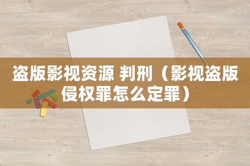 盜版影視資源 判刑（影視盜版侵權罪怎么定罪）
