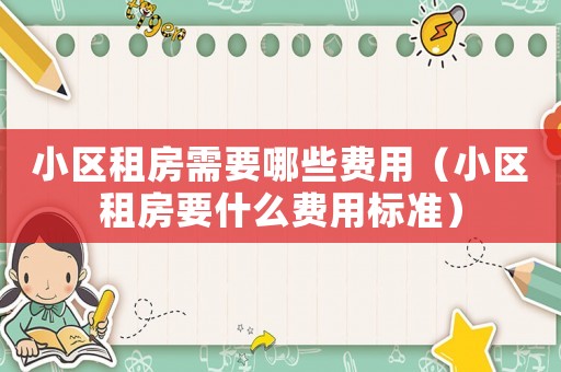 小區租房需要哪些費用（小區租房要什么費用標準）