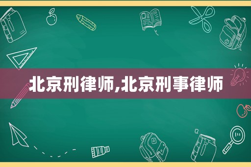 北京刑律師,北京刑事律師
