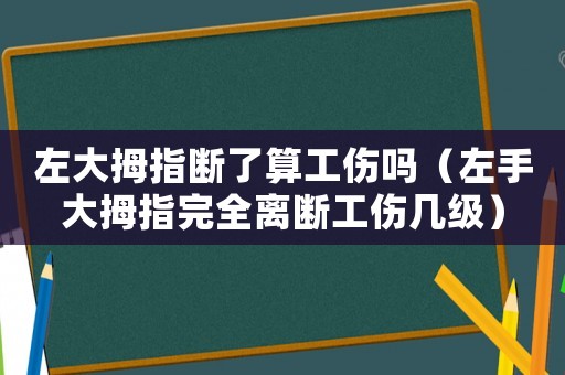 左大拇指斷了算工傷嗎（左手大拇指完全離斷工傷幾級）