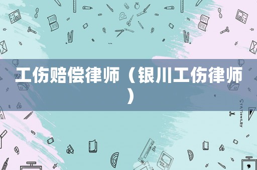 工傷賠償律師（銀川工傷律師）