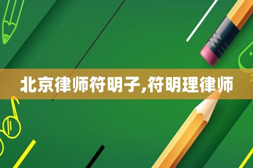 北京律師符明子,符明理律師