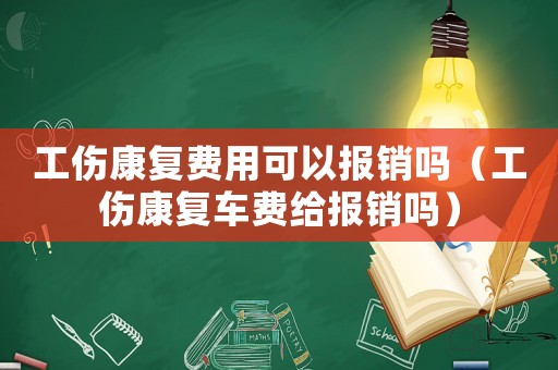 工傷康復費用可以報銷嗎（工傷康復車費給報銷嗎）