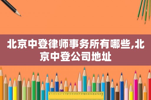 北京中登律師事務所有哪些,北京中登公司地址