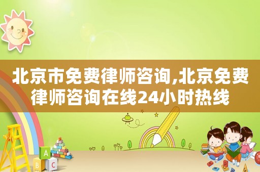 北京市免費律師咨詢,北京免費律師咨詢在線24小時熱線
