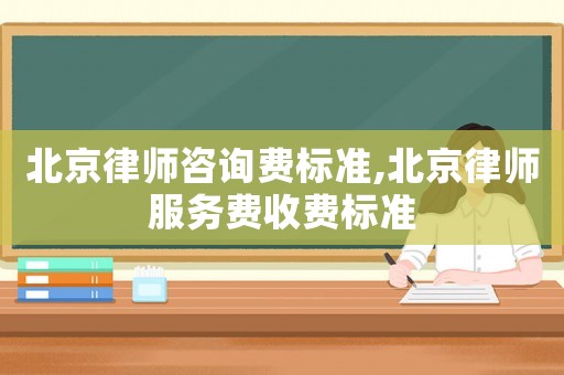 北京律師咨詢費標準,北京律師服務費收費標準