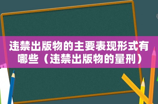 違禁出版物的主要表現形式有哪些（違禁出版物的量刑）