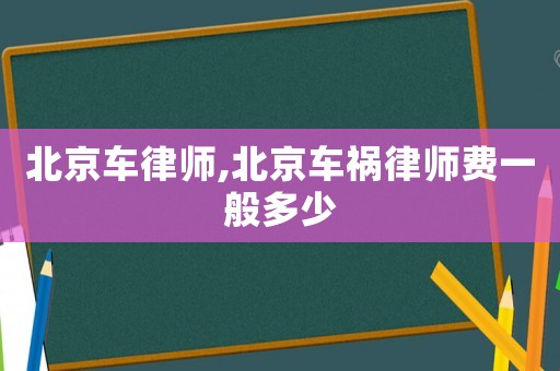 北京車律師,北京車禍律師費(fèi)一般多少
