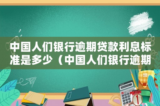 中國人們銀行逾期貸款利息標準是多少（中國人們銀行逾期貸款利息標準）
