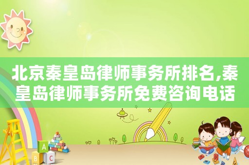 北京秦皇島律師事務所排名,秦皇島律師事務所免費咨詢電話號