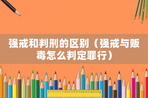 強戒和判刑的區別（強戒與販毒怎么判定罪行）