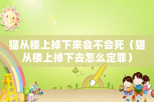 貓從樓上掉下來會不會死（貓從樓上掉下去怎么定罪）