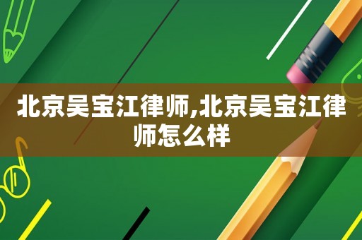 北京吳寶江律師,北京吳寶江律師怎么樣