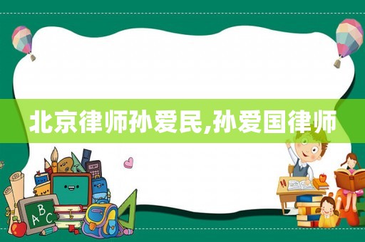 北京律師孫愛民,孫愛國律師