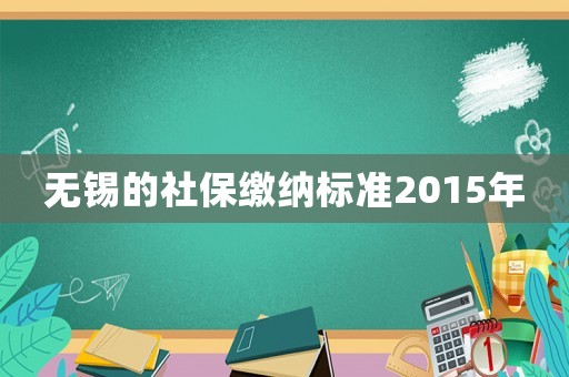 無錫的社保繳納標(biāo)準(zhǔn)2015年