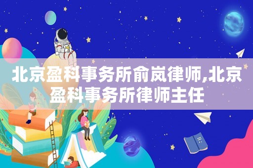北京盈科事務(wù)所俞嵐律師,北京盈科事務(wù)所律師主任