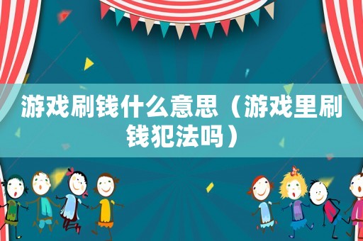 游戲刷錢什么意思（游戲里刷錢犯法嗎）