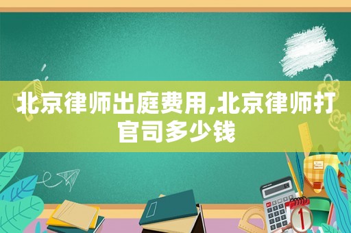 北京律師出庭費用,北京律師打官司多少錢