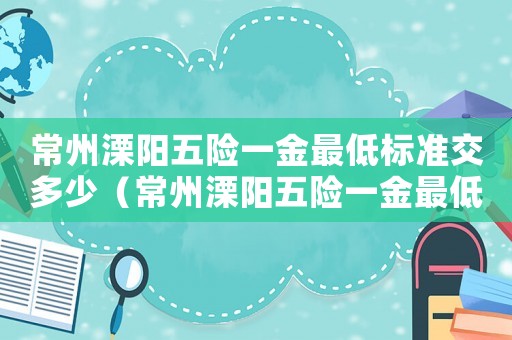 常州溧陽五險一金最低標準交多少（常州溧陽五險一金最低標準）