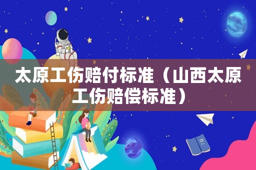 太原工傷賠付標準（山西太原工傷賠償標準）