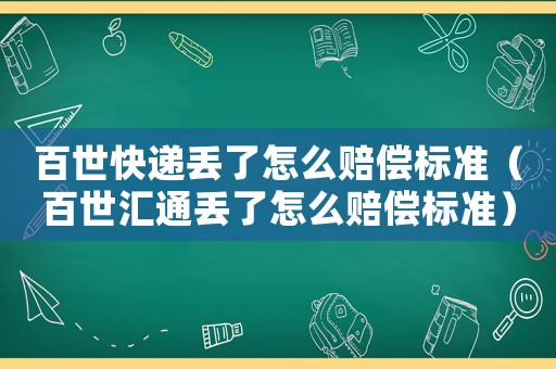 百世快遞丟了怎么賠償標準（百世匯通丟了怎么賠償標準）