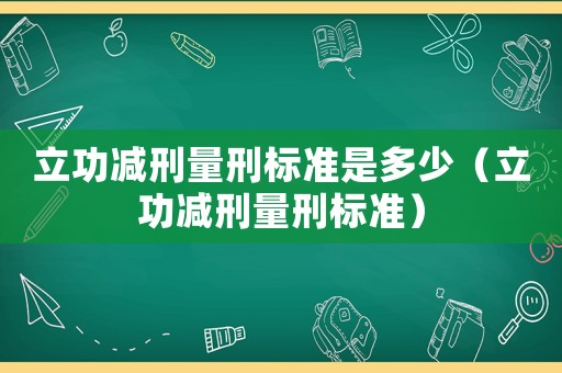 立功減刑量刑標準是多少（立功減刑量刑標準）