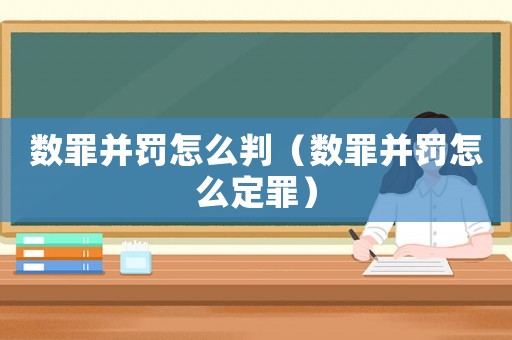 數罪并罰怎么判（數罪并罰怎么定罪）