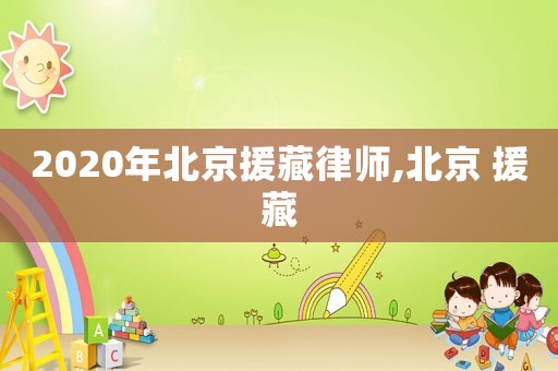 2020年北京援藏律師,北京 援藏