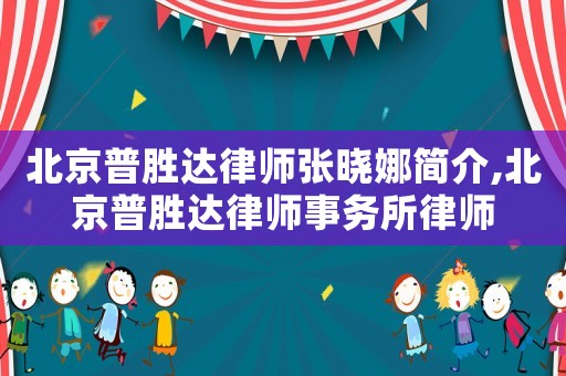 北京普勝達律師張曉娜簡介,北京普勝達律師事務所律師