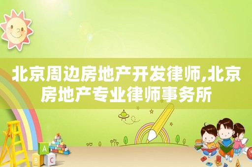 北京周邊房地產(chǎn)開(kāi)發(fā)律師,北京房地產(chǎn)專(zhuān)業(yè)律師事務(wù)所
