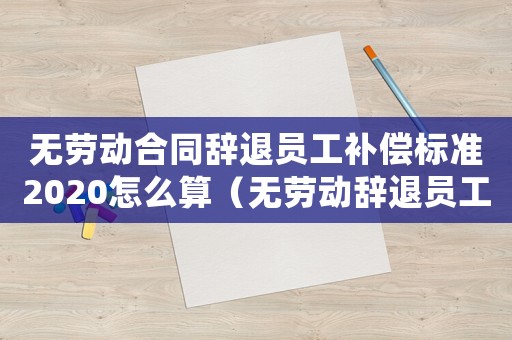 無勞動合同辭退員工補償標準2020怎么算（無勞動辭退員工補償標準）