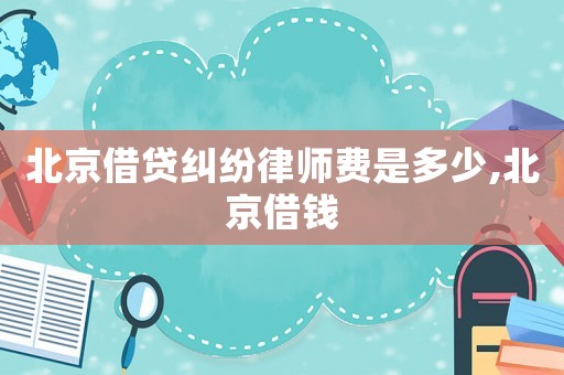 北京借貸糾紛律師費(fèi)是多少,北京借錢