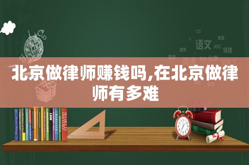 北京做律師賺錢嗎,在北京做律師有多難