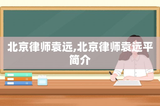 北京律師袁遠,北京律師袁遠平簡介