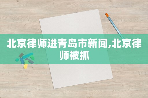 北京律師進青島市新聞,北京律師被抓