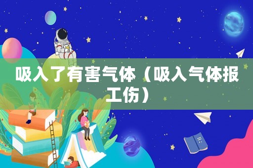 吸入了有害氣體（吸入氣體報工傷）