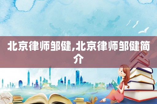 北京律師鄒健,北京律師鄒健簡介