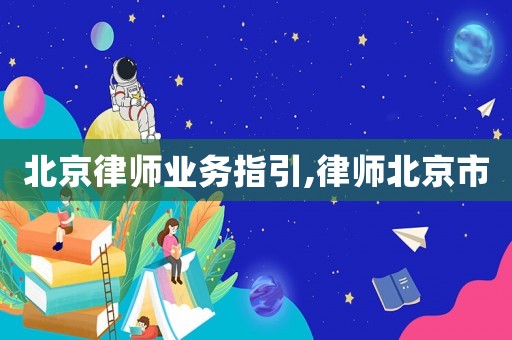 北京律師業(yè)務(wù)指引,律師北京市