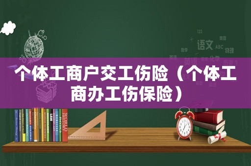 個體工商戶交工傷險（個體工商辦工傷保險）