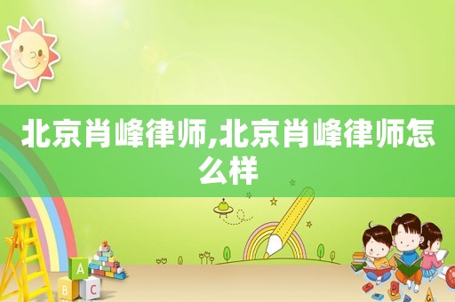 北京肖峰律師,北京肖峰律師怎么樣